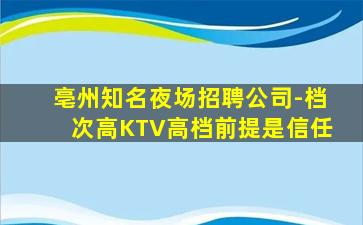 亳州知名夜场招聘公司-档次高KTV高档前提是信任